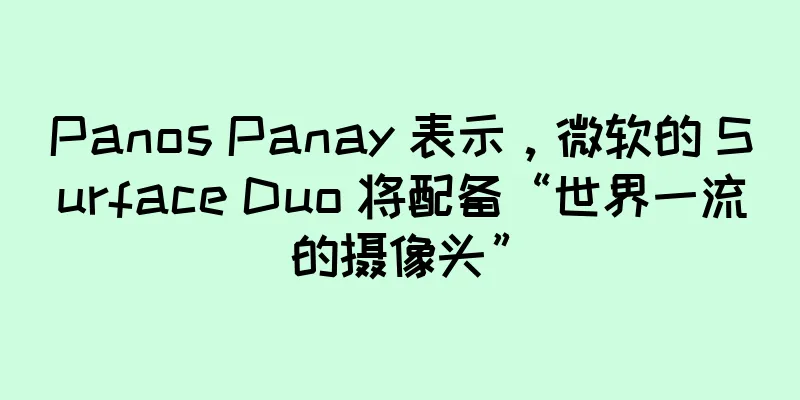 Panos Panay 表示，微软的 Surface Duo 将配备“世界一流的摄像头”