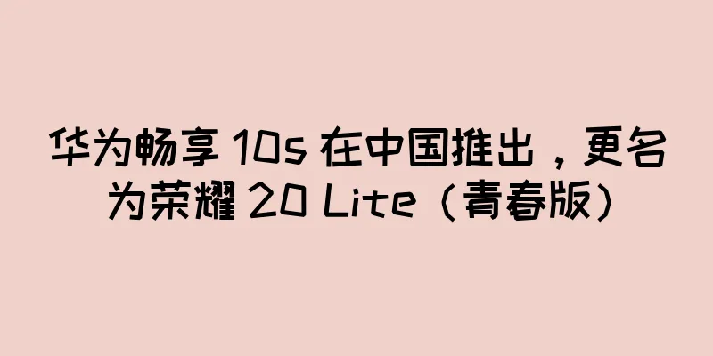 华为畅享 10s 在中国推出，更名为荣耀 20 Lite（青春版）