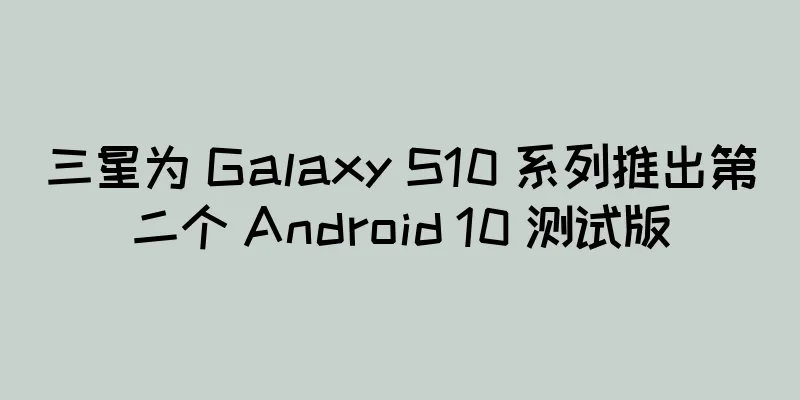 三星为 Galaxy S10 系列推出第二个 Android 10 测试版