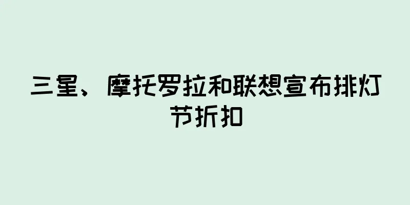 三星、摩托罗拉和联想宣布排灯节折扣