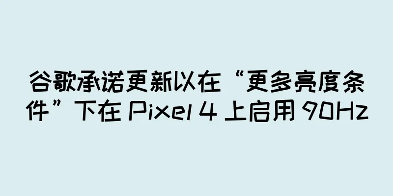 谷歌承诺更新以在“更多亮度条件”下在 Pixel 4 上启用 90Hz