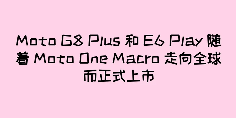 Moto G8 Plus 和 E6 Play 随着 Moto One Macro 走向全球而正式上市