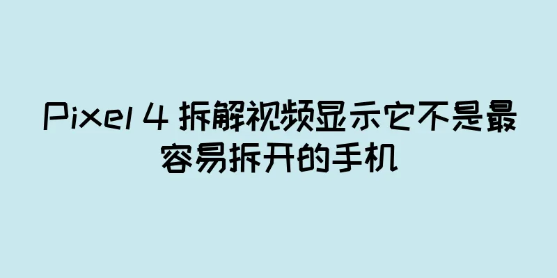 Pixel 4 拆解视频显示它不是最容易拆开的手机