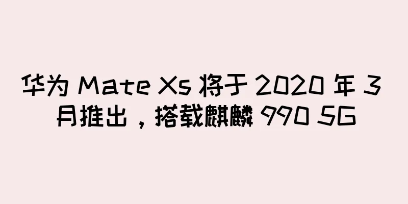 华为 Mate Xs 将于 2020 年 3 月推出，搭载麒麟 990 5G