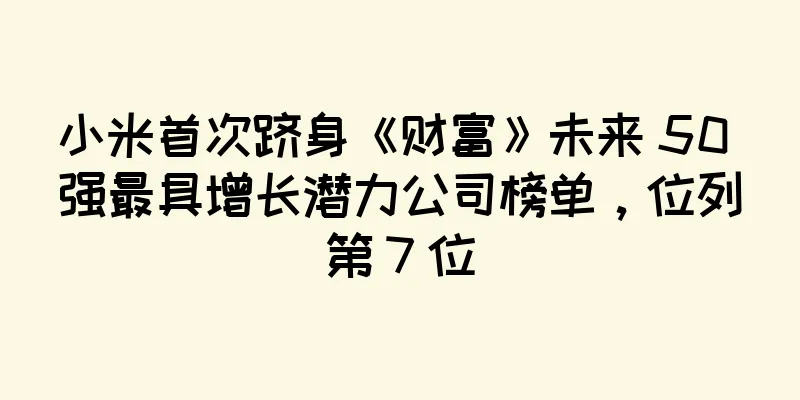 小米首次跻身《财富》未来 50 强最具增长潜力公司榜单，位列第 7 位