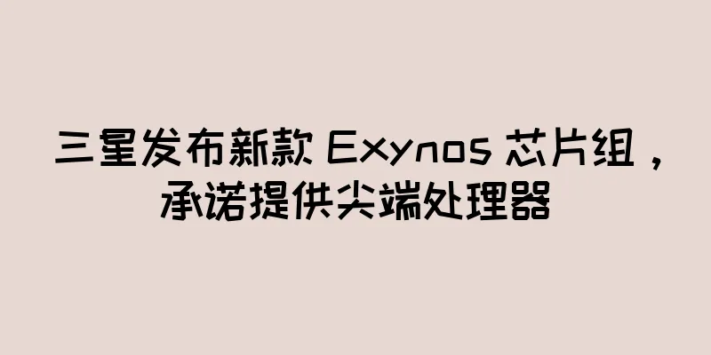 三星发布新款 Exynos 芯片组，承诺提供尖端处理器