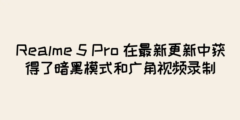 Realme 5 Pro 在最新更新中获得了暗黑模式和广角视频录制