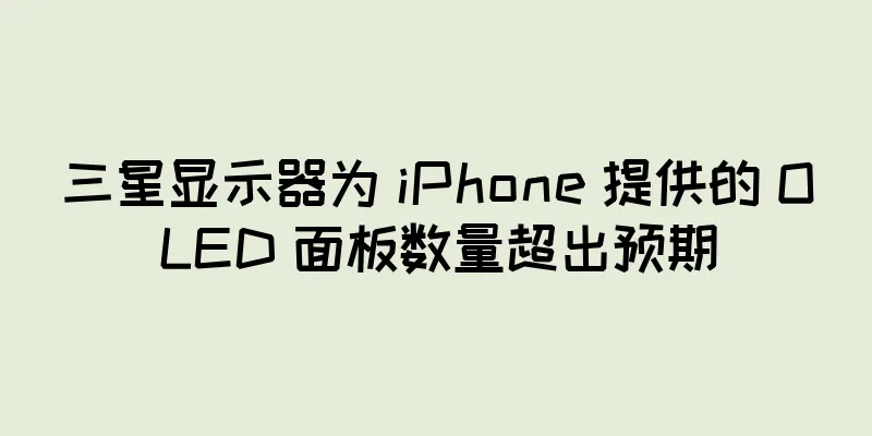 三星显示器为 iPhone 提供的 OLED 面板数量超出预期