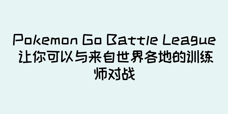 Pokemon Go Battle League 让你可以与来自世界各地的训练师对战