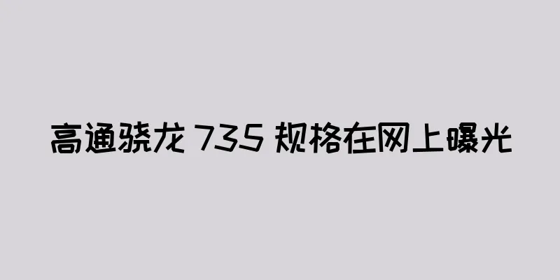 高通骁龙 735 规格在网上曝光
