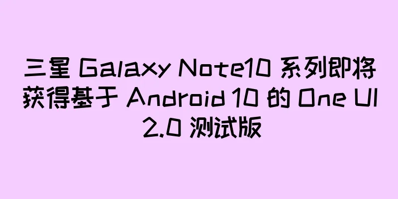 三星 Galaxy Note10 系列即将获得基于 Android 10 的 One UI 2.0 测试版