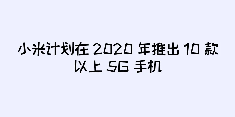 小米计划在 2020 年推出 10 款以上 5G 手机