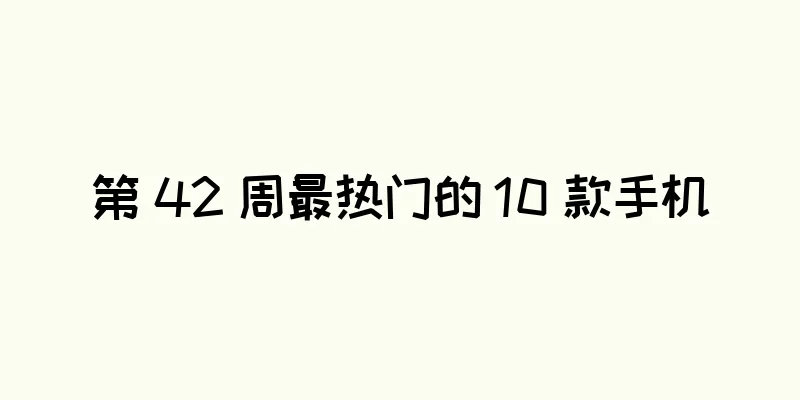 第 42 周最热门的 10 款手机