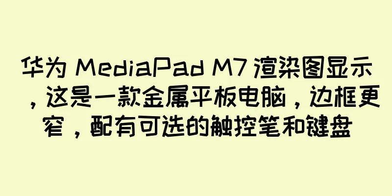 华为 MediaPad M7 渲染图显示，这是一款金属平板电脑，边框更窄，配有可选的触控笔和键盘
