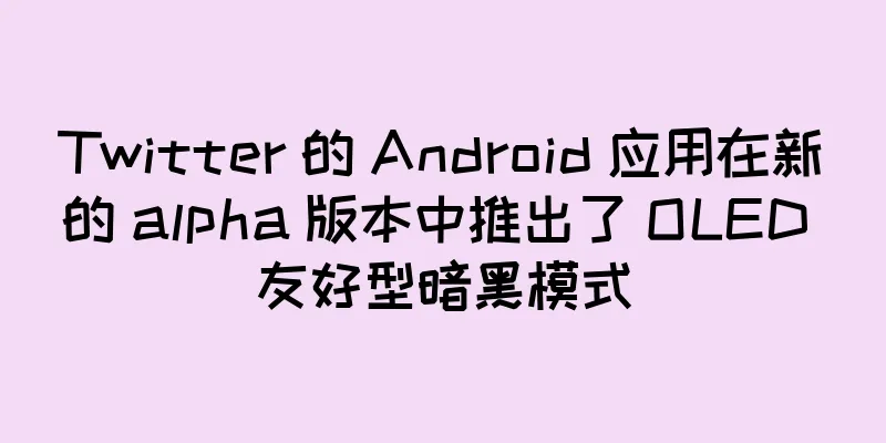 Twitter 的 Android 应用在新的 alpha 版本中推出了 OLED 友好型暗黑模式
