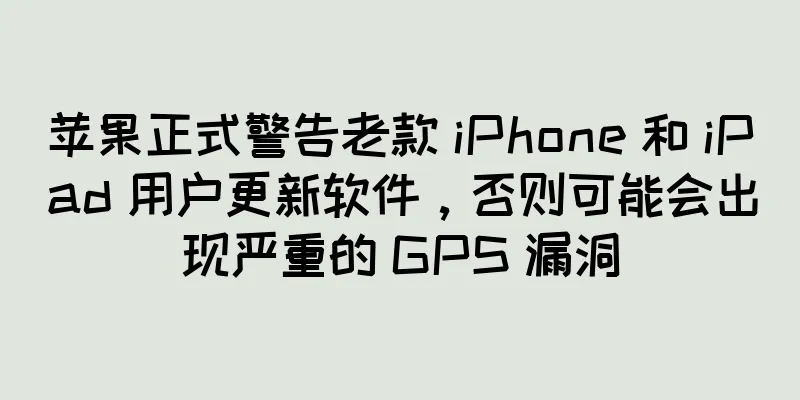 苹果正式警告老款 iPhone 和 iPad 用户更新软件，否则可能会出现严重的 GPS 漏洞