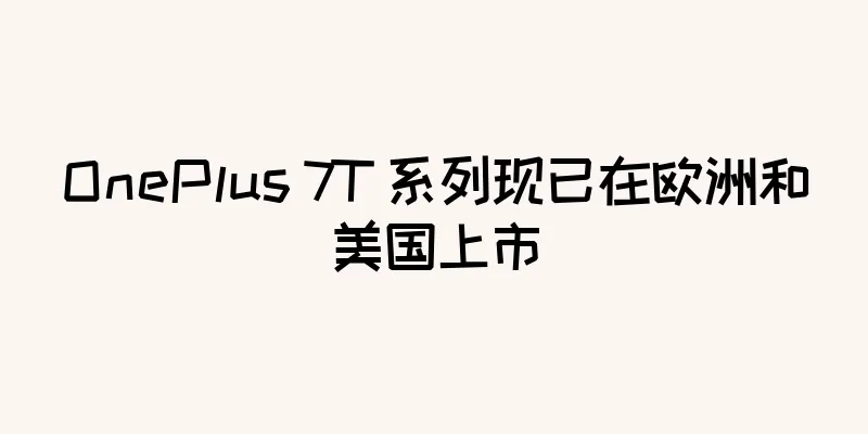 OnePlus 7T 系列现已在欧洲和美国上市