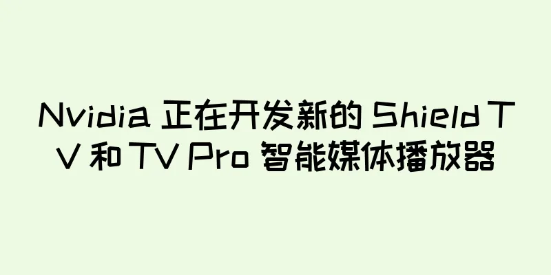 Nvidia 正在开发新的 Shield TV 和 TV Pro 智能媒体播放器