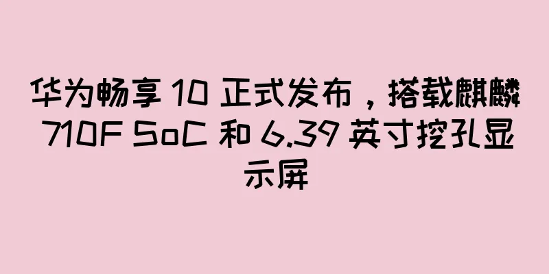 华为畅享 10 正式发布，搭载麒麟 710F SoC 和 6.39 英寸挖孔显示屏