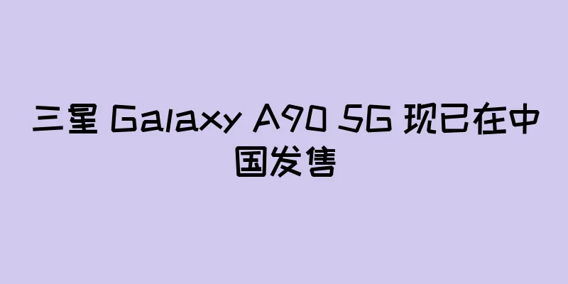 三星 Galaxy A90 5G 现已在中国发售