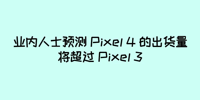业内人士预测 Pixel 4 的出货量将超过 Pixel 3