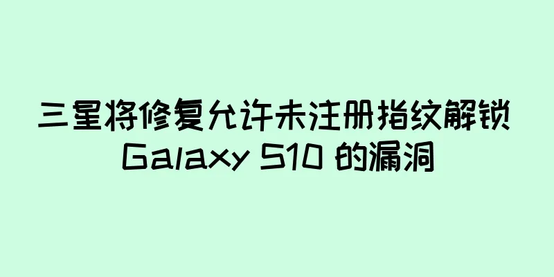 三星将修复允许未注册指纹解锁 Galaxy S10 的漏洞
