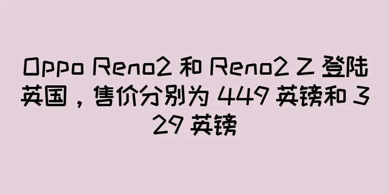 Oppo Reno2 和 Reno2 Z 登陆英国，售价分别为 449 英镑和 329 英镑