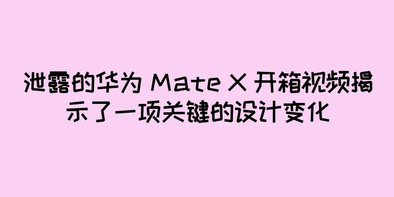 泄露的华为 Mate X 开箱视频揭示了一项关键的设计变化