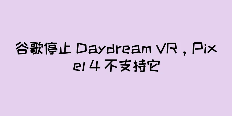 谷歌停止 Daydream VR，Pixel 4 不支持它
