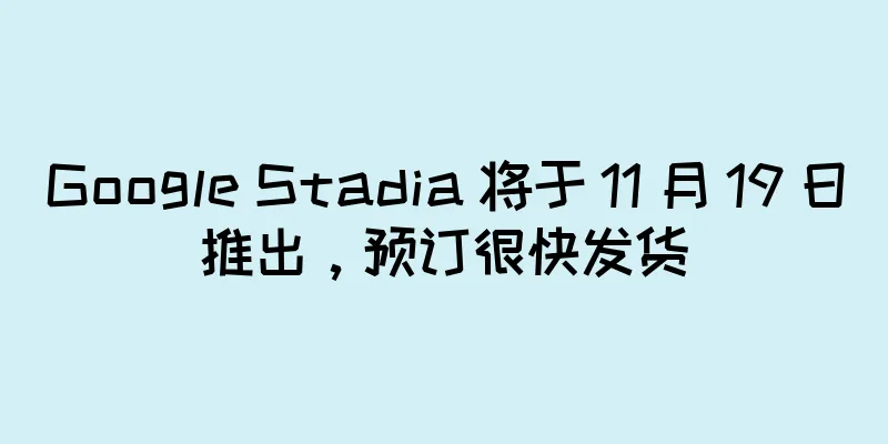 Google Stadia 将于 11 月 19 日推出，预订很快发货