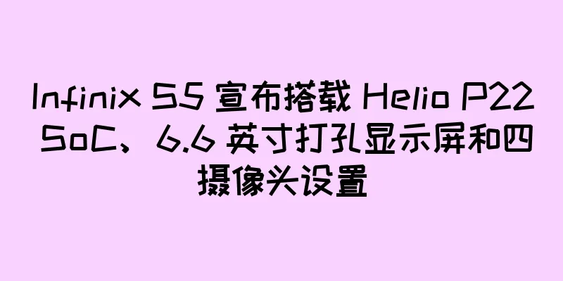 Infinix S5 宣布搭载 Helio P22 SoC、6.6 英寸打孔显示屏和四摄像头设置