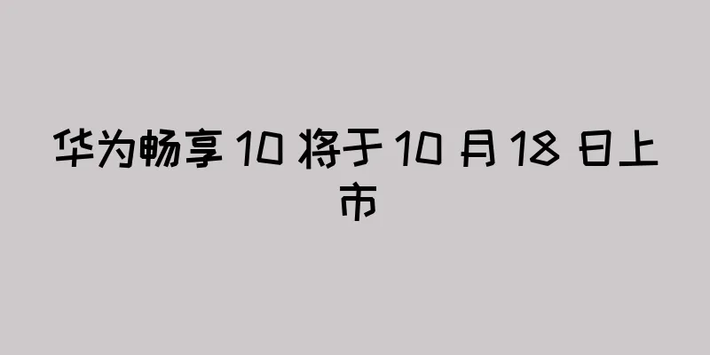 华为畅享 10 将于 10 月 18 日上市