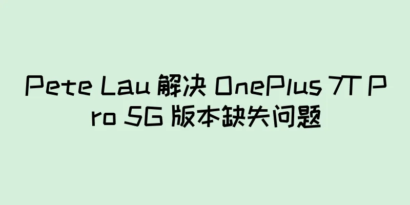 Pete Lau 解决 OnePlus 7T Pro 5G 版本缺失问题