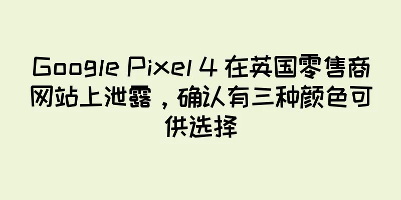 Google Pixel 4 在英国零售商网站上泄露，确认有三种颜色可供选择