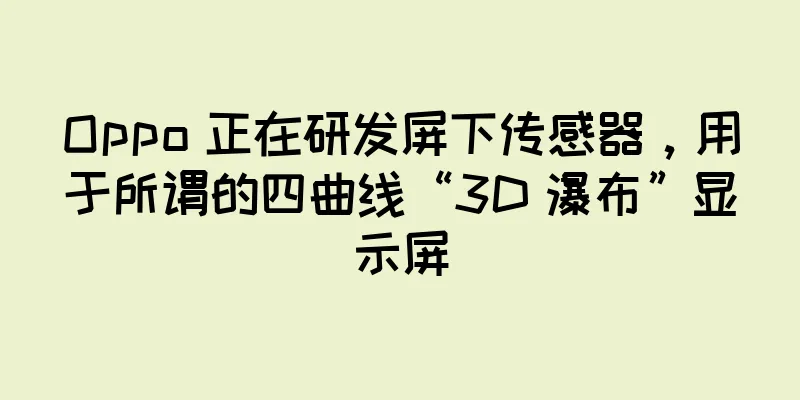 Oppo 正在研发屏下传感器，用于所谓的四曲线“3D 瀑布”显示屏