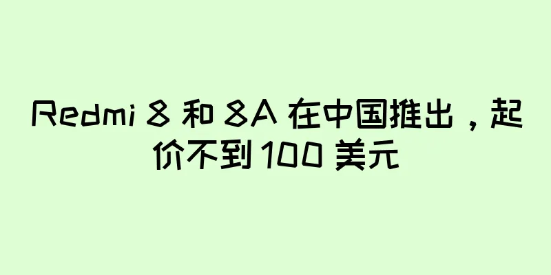 Redmi 8 和 8A 在中国推出，起价不到 100 美元