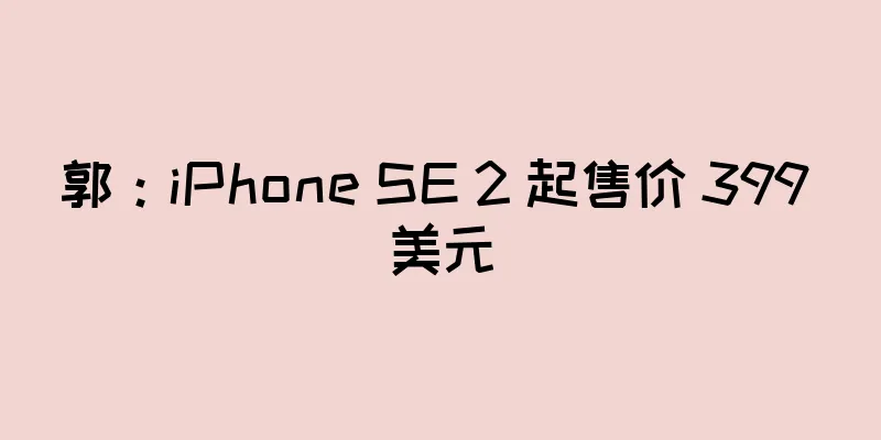 郭：iPhone SE 2 起售价 399 美元