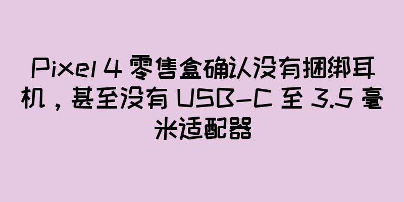 Pixel 4 零售盒确认没有捆绑耳机，甚至没有 USB-C 至 3.5 毫米适配器