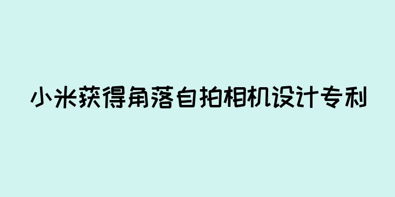 小米获得角落自拍相机设计专利