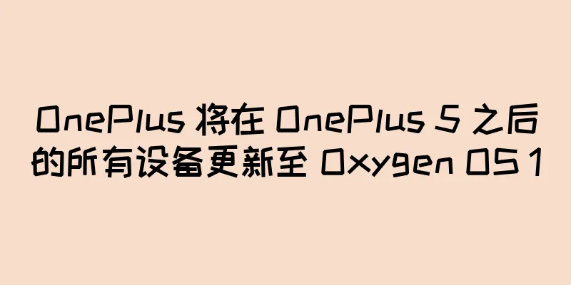 OnePlus 将在 OnePlus 5 之后的所有设备更新至 Oxygen OS 10