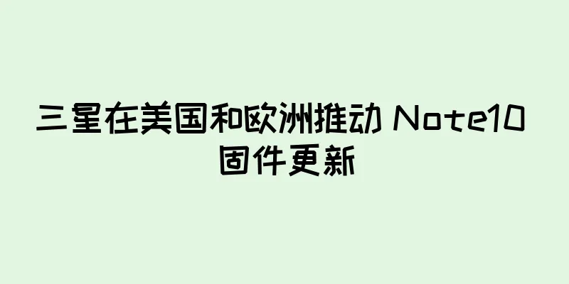三星在美国和欧洲推动 Note10 固件更新