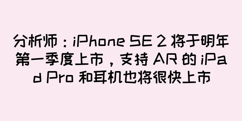 分析师：iPhone SE 2 将于明年第一季度上市，支持 AR 的 iPad Pro 和耳机也将很快上市