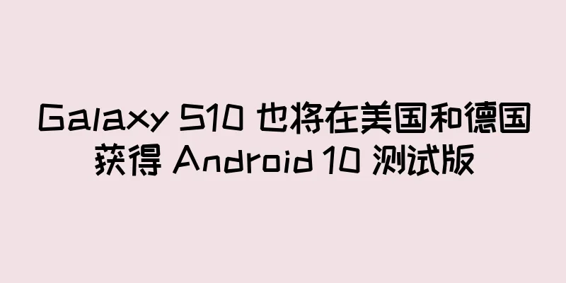 Galaxy S10 也将在美国和德国获得 Android 10 测试版