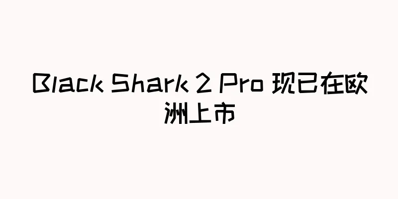 Black Shark 2 Pro 现已在欧洲上市