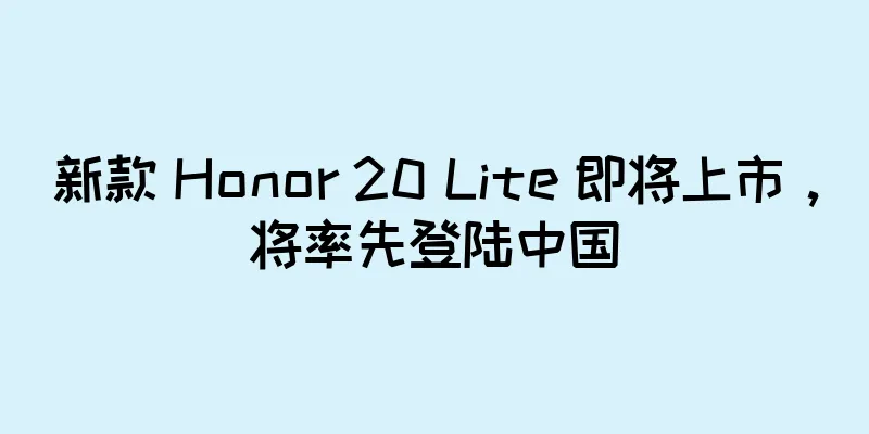 新款 Honor 20 Lite 即将上市，将率先登陆中国