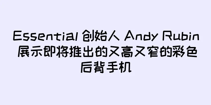 Essential 创始人 Andy Rubin 展示即将推出的又高又窄的彩色后背手机