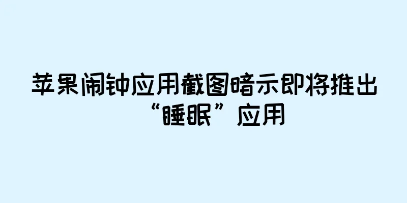 苹果闹钟应用截图暗示即将推出“睡眠”应用