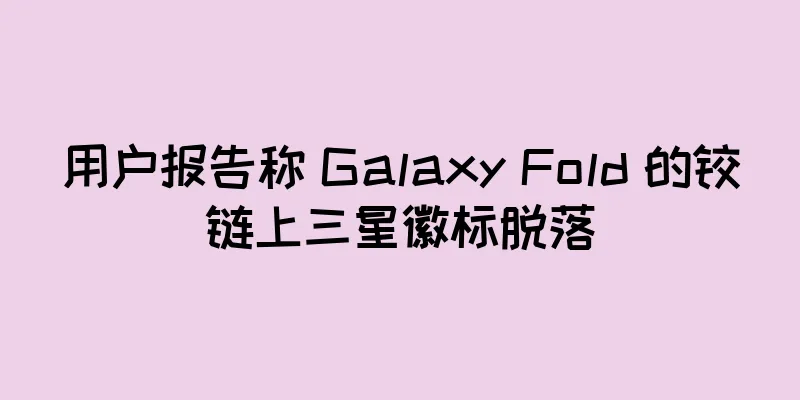 用户报告称 Galaxy Fold 的铰链上三星徽标脱落