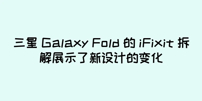三星 Galaxy Fold 的 iFixit 拆解展示了新设计的变化
