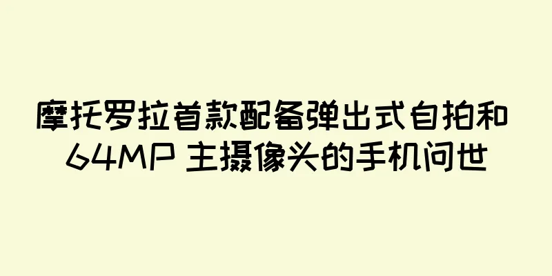 摩托罗拉首款配备弹出式自拍和 64MP 主摄像头的手机问世